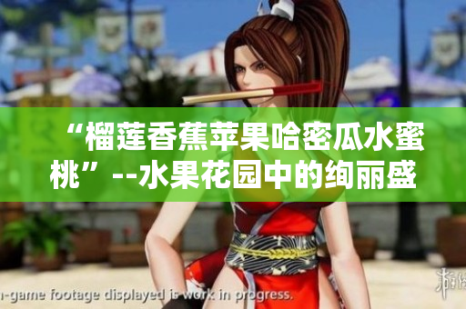 “榴蓮香蕉蘋(píng)果哈密瓜水蜜桃”--水果花園中的絢麗盛宴