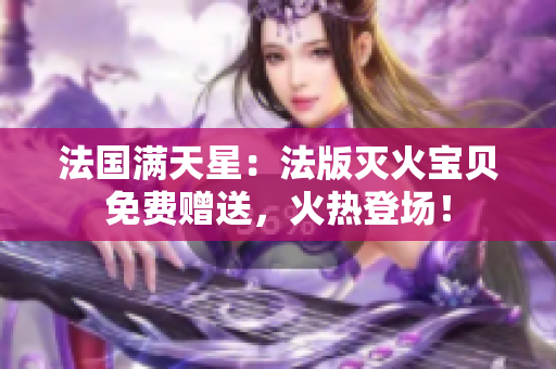 法國滿天星：法版滅火寶貝免費贈送，火熱登場！