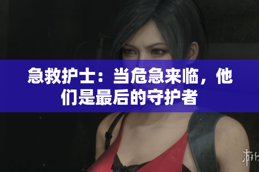 急救護(hù)士：當(dāng)危急來(lái)臨，他們是最后的守護(hù)者