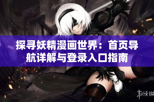 探尋妖精漫畫世界：首頁(yè)導(dǎo)航詳解與登錄入口指南