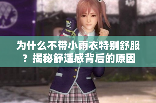 為什么不帶小雨衣特別舒服？揭秘舒適感背后的原因