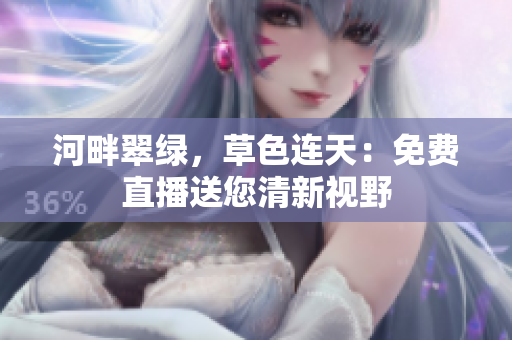 河畔翠綠，草色連天：免費(fèi)直播送您清新視野
