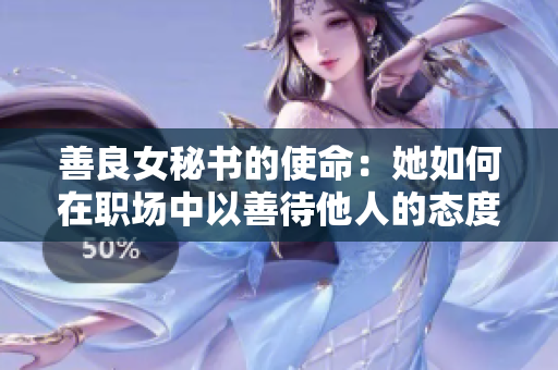 善良女秘書的使命：她如何在職場(chǎng)中以善待他人的態(tài)度取得成功？