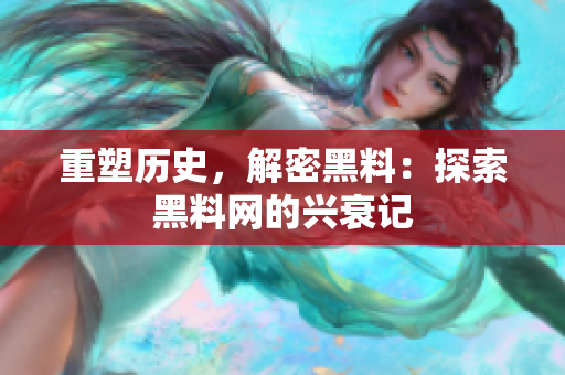 重塑歷史，解密黑料：探索黑料網(wǎng)的興衰記