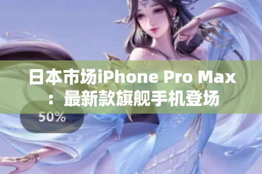日本市場(chǎng)iPhone Pro Max：最新款旗艦手機(jī)登場(chǎng)