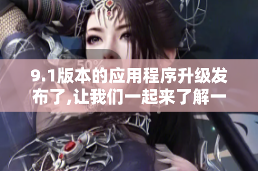 9.1版本的應(yīng)用程序升級(jí)發(fā)布了,讓我們一起來(lái)了解一下!