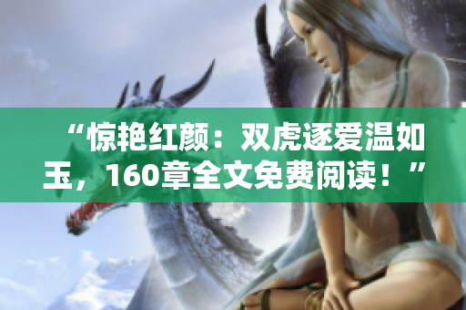 “驚艷紅顏：雙虎逐愛溫如玉，160章全文免費(fèi)閱讀！”