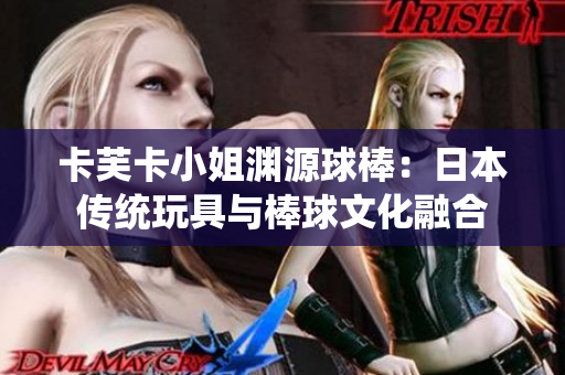 卡芙卡小姐淵源球棒：日本傳統(tǒng)玩具與棒球文化融合