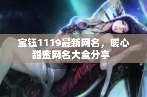 寶鈺1119最新網(wǎng)名，暖心甜蜜網(wǎng)名大全分享  