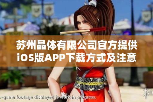 蘇州晶體有限公司官方提供iOS版APP下載方式及注意事項(xiàng)