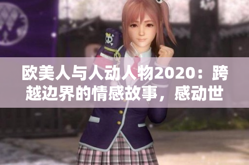 歐美人與人動(dòng)人物2020：跨越邊界的情感故事，感動(dòng)世界