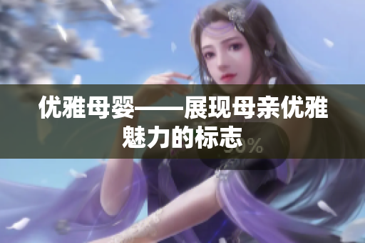 優(yōu)雅母嬰——展現(xiàn)母親優(yōu)雅魅力的標志