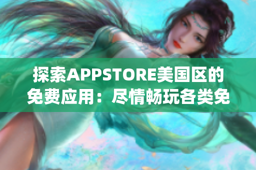 探索APPSTORE美國區(qū)的免費(fèi)應(yīng)用：盡情暢玩各類免費(fèi)App