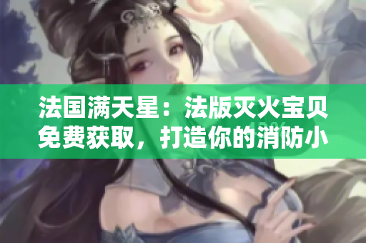 法國滿天星：法版滅火寶貝免費(fèi)獲取，打造你的消防小助手