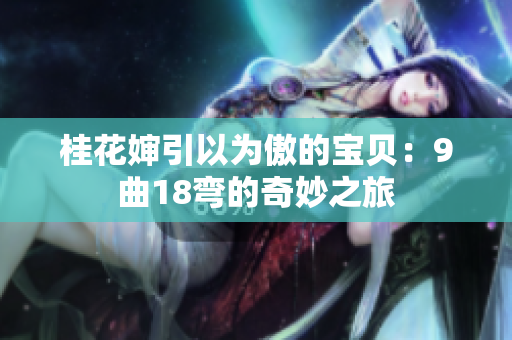 桂花嬸引以為傲的寶貝：9曲18彎的奇妙之旅
