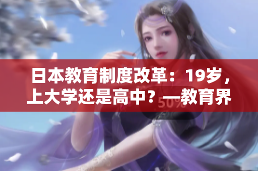 日本教育制度改革：19歲，上大學(xué)還是高中？—教育界爭議焦點(diǎn)