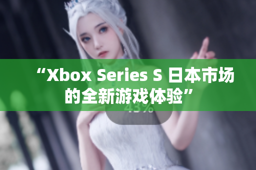 “Xbox Series S 日本市場的全新游戲體驗”