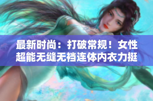 最新時尚：打破常規(guī)！女性超能無縫無襠連體內(nèi)衣力挺自由運動