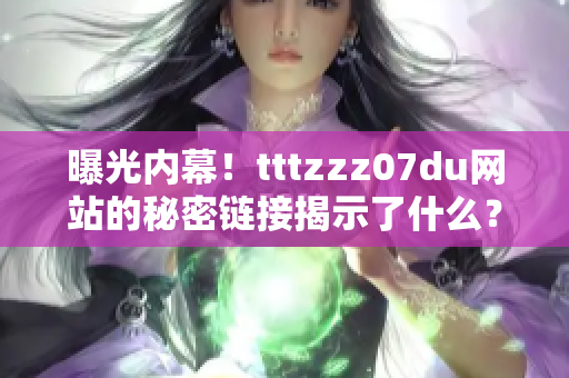曝光內(nèi)幕！tttzzz07du網(wǎng)站的秘密鏈接揭示了什么？