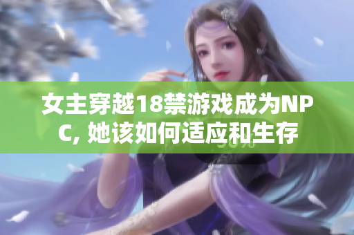 女主穿越18禁游戲成為NPC, 她該如何適應和生存