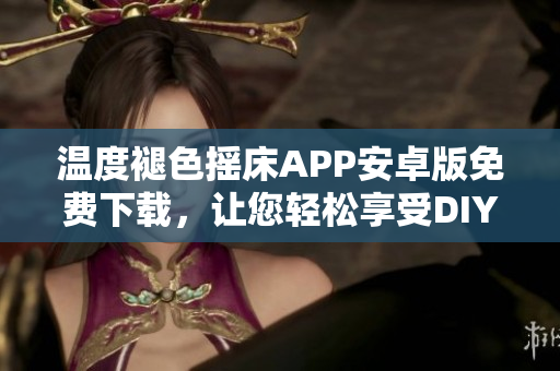 溫度褪色搖床APP安卓版免費下載，讓您輕松享受DIY獨特風(fēng)格