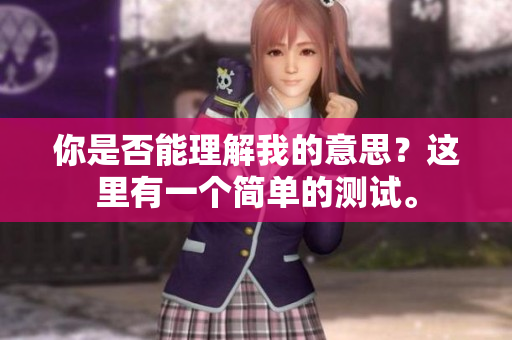 你是否能理解我的意思？這里有一個(gè)簡(jiǎn)單的測(cè)試。