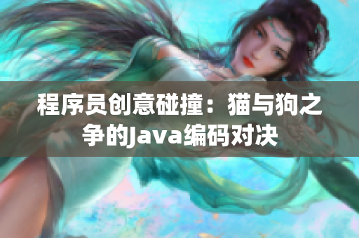 程序員創(chuàng)意碰撞：貓與狗之爭的Java編碼對決