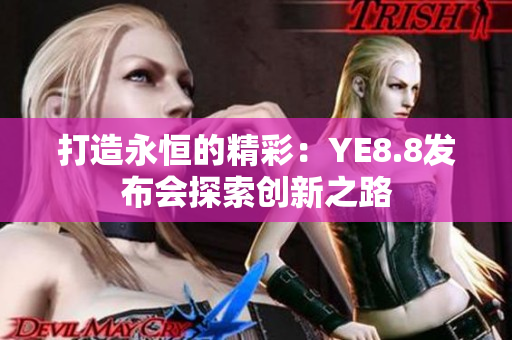 打造永恒的精彩：YE8.8發(fā)布會(huì)探索創(chuàng)新之路