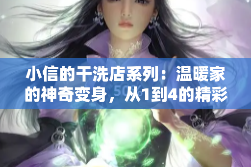 小信的干洗店系列：溫暖家的神奇變身，從1到4的精彩體驗(yàn)！