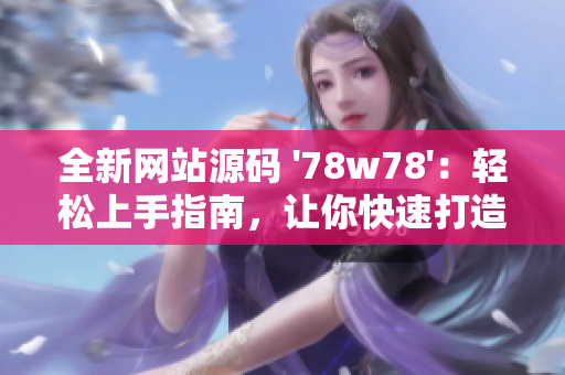 全新網(wǎng)站源碼 '78w78'：輕松上手指南，讓你快速打造個(gè)性化網(wǎng)站