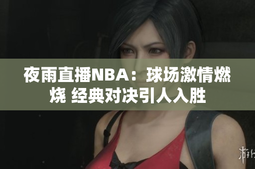 夜雨直播NBA：球場激情燃燒 經(jīng)典對決引人入勝