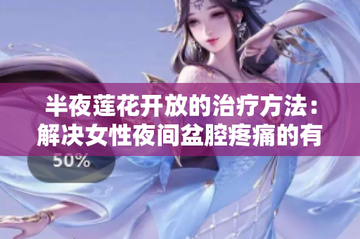 半夜蓮花開(kāi)放的治療方法：解決女性夜間盆腔疼痛的有效策略