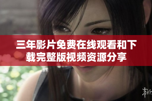 三年影片免費在線觀看和下載完整版視頻資源分享