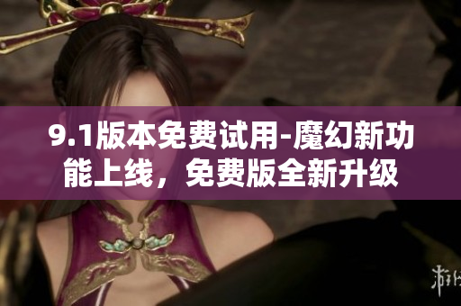 9.1版本免費試用-魔幻新功能上線，免費版全新升級