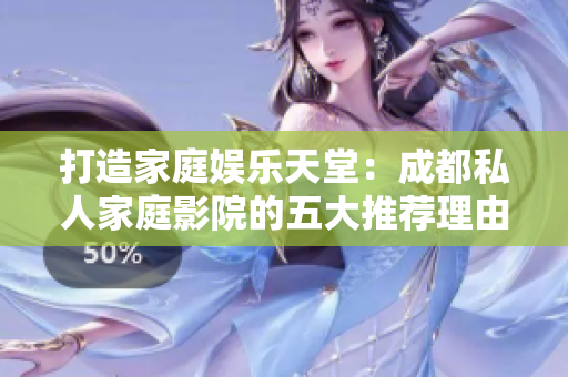 打造家庭娛樂天堂：成都私人家庭影院的五大推薦理由