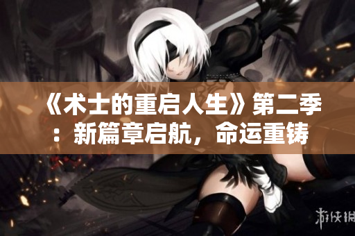 《術(shù)士的重啟人生》第二季：新篇章啟航，命運重鑄