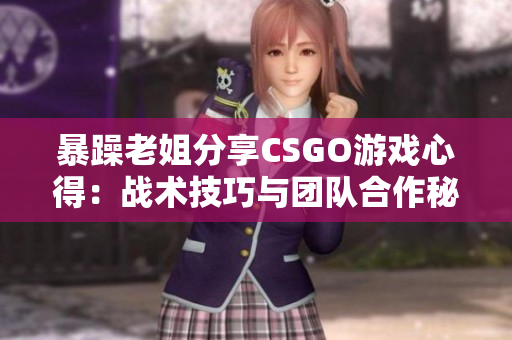 暴躁老姐分享CSGO游戲心得：戰(zhàn)術技巧與團隊合作秘籍