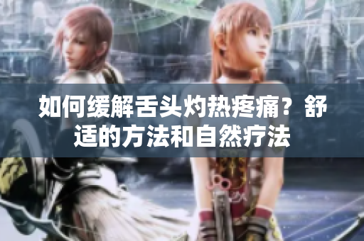 如何緩解舌頭灼熱疼痛？舒適的方法和自然療法