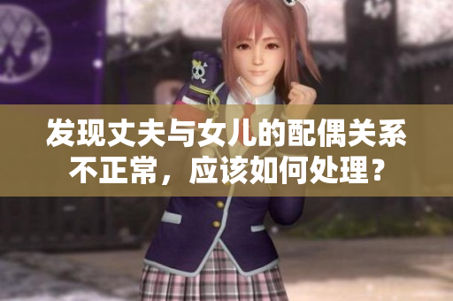 發(fā)現(xiàn)丈夫與女兒的配偶關(guān)系不正常，應(yīng)該如何處理？