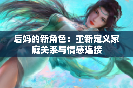 后媽的新角色：重新定義家庭關(guān)系與情感連接