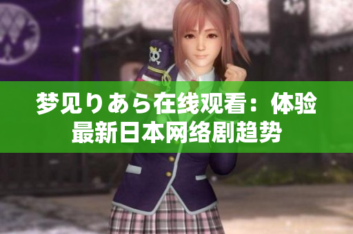 夢見りあら在線觀看：體驗最新日本網(wǎng)絡(luò)劇趨勢