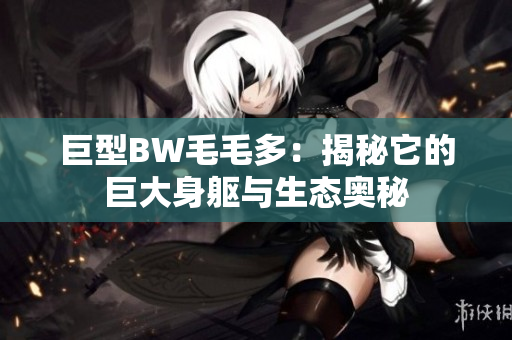 巨型BW毛毛多：揭秘它的巨大身軀與生態(tài)奧秘