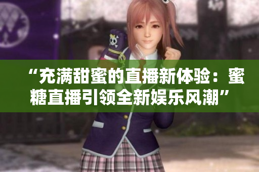 “充滿甜蜜的直播新體驗：蜜糖直播引領全新娛樂風潮”
