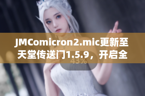 JMComicron2.mic更新至天堂傳送門1.5.9，開啟全新冒險旅程
