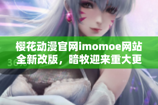 櫻花動漫官網(wǎng)imomoe網(wǎng)站全新改版，暗牧迎來重大更新