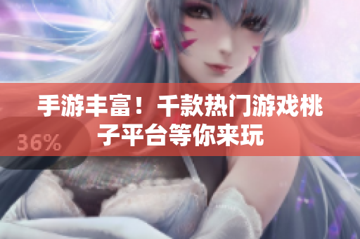 手游豐富！千款熱門游戲桃子平臺等你來玩