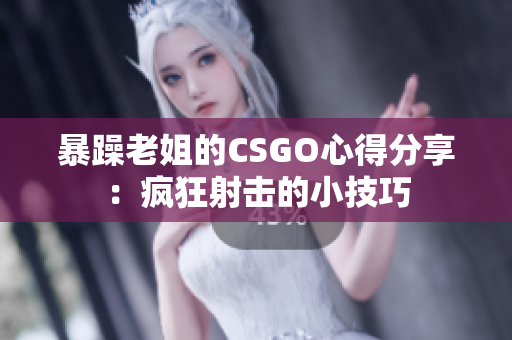 暴躁老姐的CSGO心得分享：瘋狂射擊的小技巧
