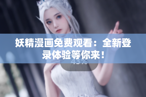 妖精漫畫免費(fèi)觀看：全新登錄體驗(yàn)等你來！