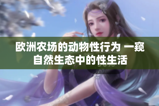 歐洲農(nóng)場(chǎng)的動(dòng)物性行為 一窺自然生態(tài)中的性生活