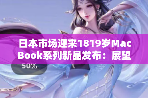 日本市場迎來1819歲MacBook系列新品發(fā)布：展望未來